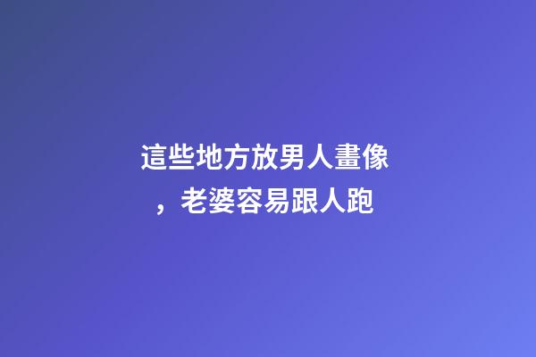 這些地方放男人畫像，老婆容易跟人跑